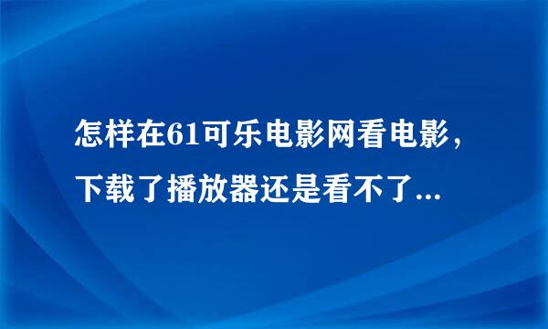 怎样在61可乐电影网看电影，下载了播放器还是看不了，怎样才可以看呢？