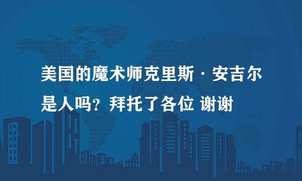 美国的魔术师克里斯·安吉尔是人吗？拜托了各位 谢谢