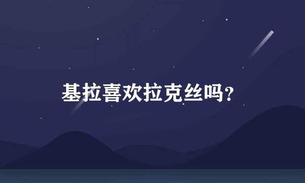 基拉喜欢拉克丝吗？