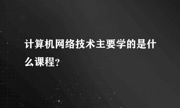 计算机网络技术主要学的是什么课程？