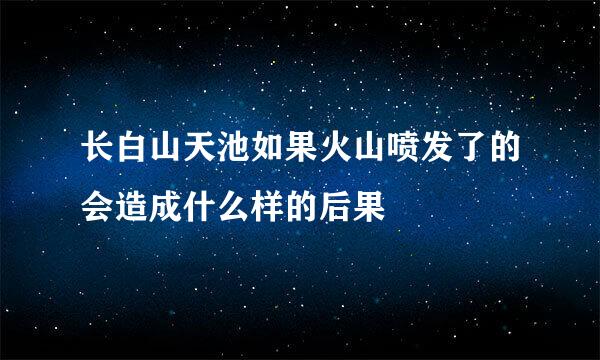 长白山天池如果火山喷发了的会造成什么样的后果