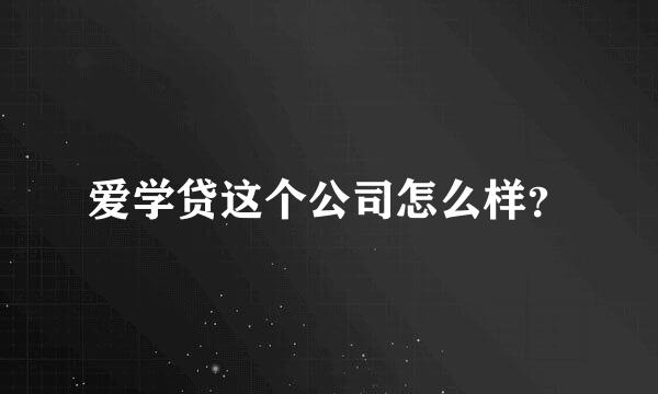 爱学贷这个公司怎么样？