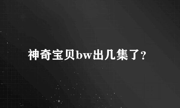 神奇宝贝bw出几集了？