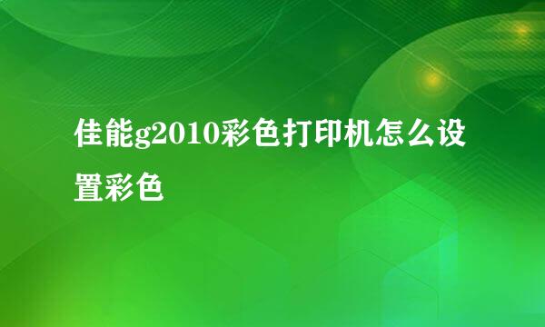 佳能g2010彩色打印机怎么设置彩色