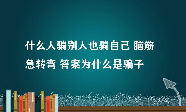 什么人骗别人也骗自己 脑筋急转弯 答案为什么是骗子