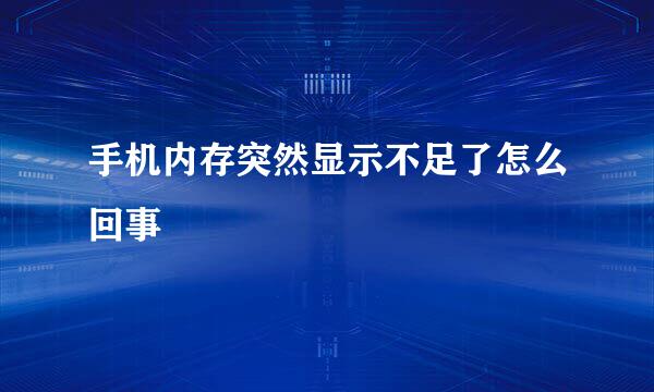 手机内存突然显示不足了怎么回事