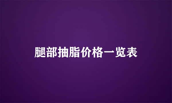 腿部抽脂价格一览表