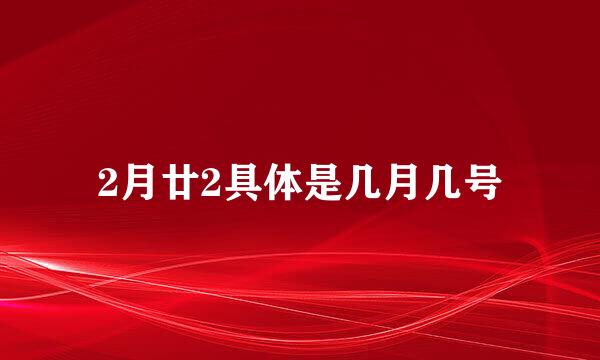 2月廿2具体是几月几号