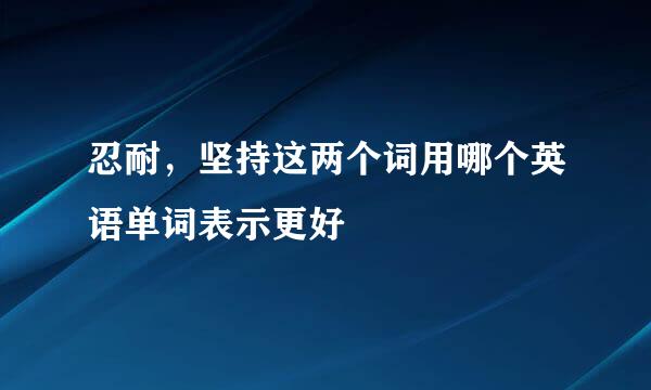 忍耐，坚持这两个词用哪个英语单词表示更好