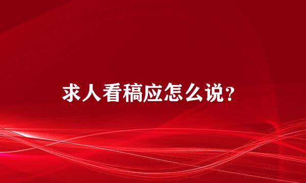 求人看稿应怎么说？