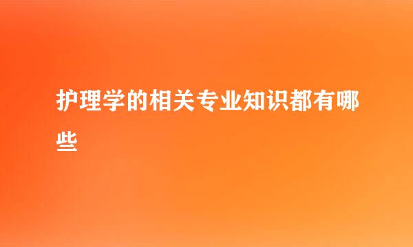 护理学的相关专业知识都有哪些