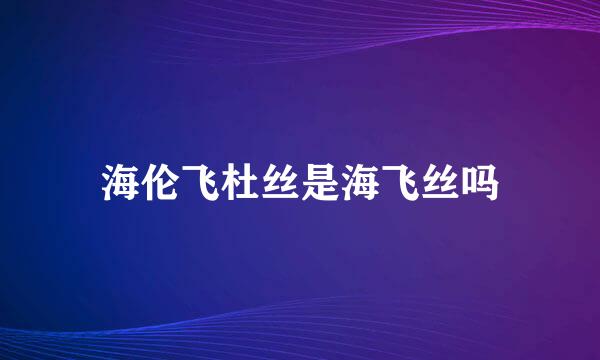 海伦飞杜丝是海飞丝吗