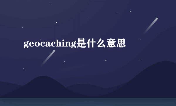 geocaching是什么意思