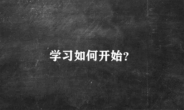 学习如何开始？