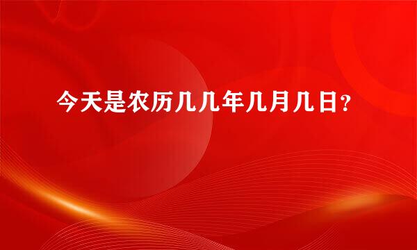 今天是农历几几年几月几日？