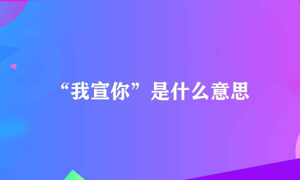 “我宣你”是什么意思