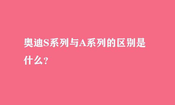 奥迪S系列与A系列的区别是什么？