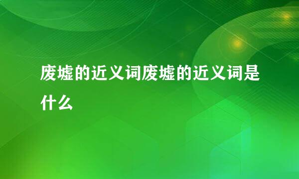 废墟的近义词废墟的近义词是什么