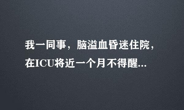 我一同事，脑溢血昏迷住院，在ICU将近一个月不得醒，最终家人放弃治疗，这种情况确实无法治疗了吗？