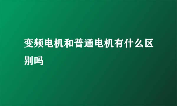 变频电机和普通电机有什么区别吗