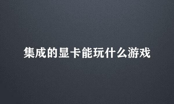 集成的显卡能玩什么游戏