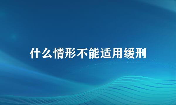 什么情形不能适用缓刑