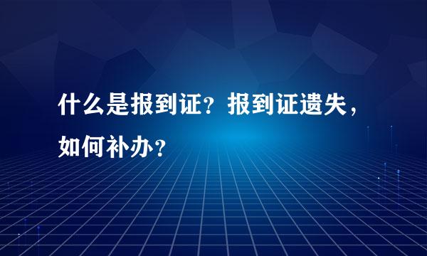 什么是报到证？报到证遗失，如何补办？