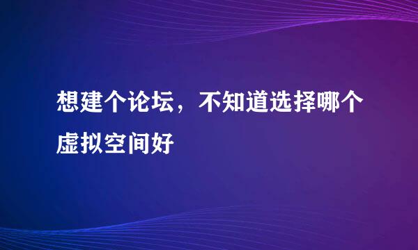 想建个论坛，不知道选择哪个虚拟空间好