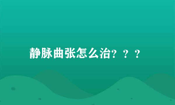 静脉曲张怎么治？？？