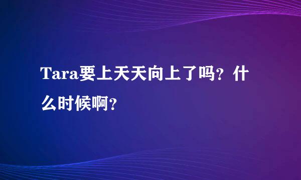 Tara要上天天向上了吗？什么时候啊？