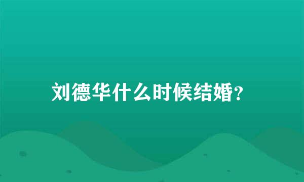 刘德华什么时候结婚？