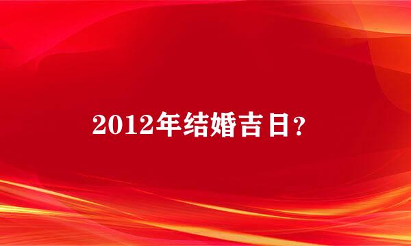 2012年结婚吉日？