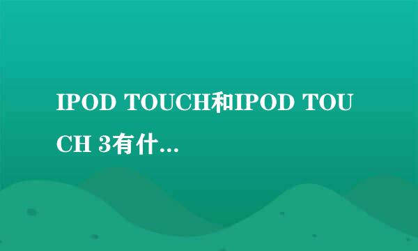 IPOD TOUCH和IPOD TOUCH 3有什么区别？