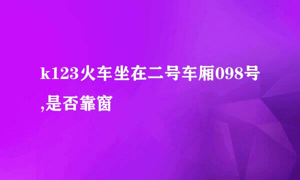 k123火车坐在二号车厢098号,是否靠窗