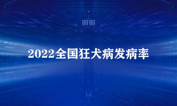 2022全国狂犬病发病率