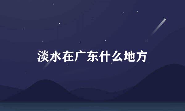 淡水在广东什么地方