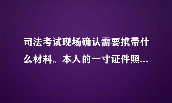 司法考试现场确认需要携带什么材料。本人的一寸证件照需要吗？