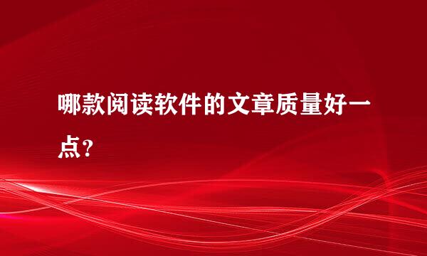 哪款阅读软件的文章质量好一点？