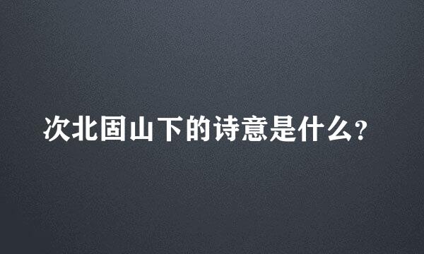 次北固山下的诗意是什么？