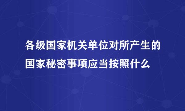 各级国家机关单位对所产生的国家秘密事项应当按照什么