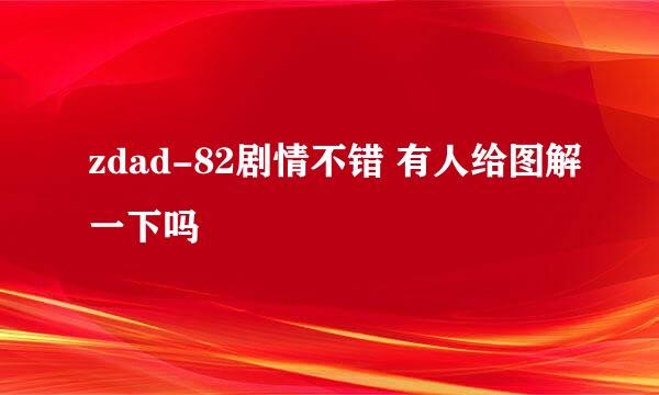 zdad-82剧情不错 有人给图解一下吗