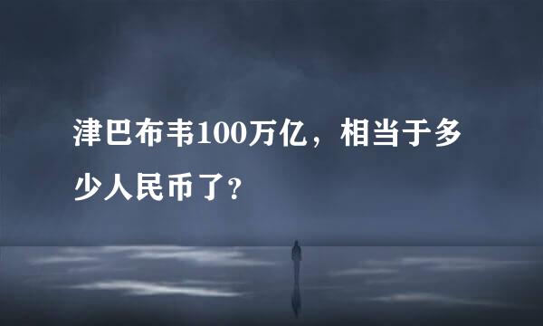 津巴布韦100万亿，相当于多少人民币了？