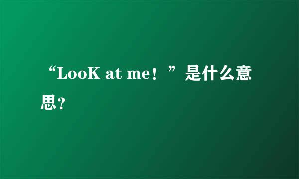 “LooK at me！”是什么意思？