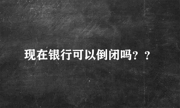 现在银行可以倒闭吗？？