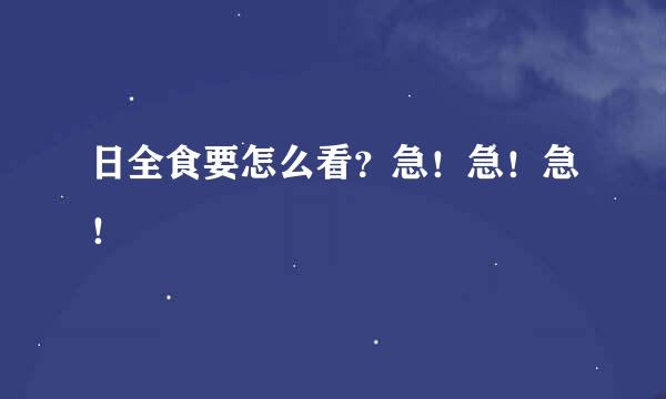 日全食要怎么看？急！急！急！