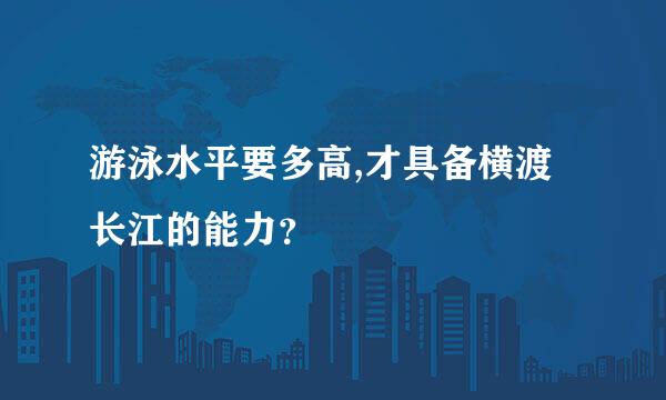 游泳水平要多高,才具备横渡长江的能力？