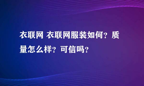 衣联网 衣联网服装如何？质量怎么样？可信吗？