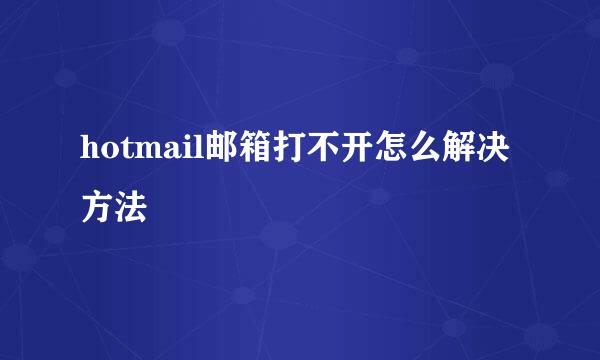 hotmail邮箱打不开怎么解决方法