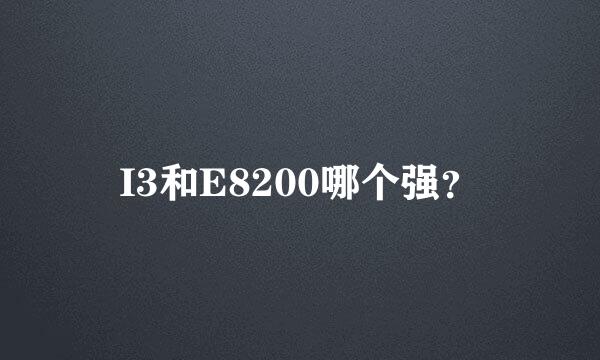 I3和E8200哪个强？