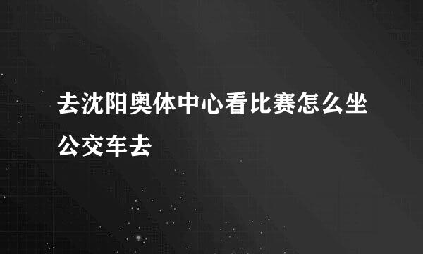 去沈阳奥体中心看比赛怎么坐公交车去